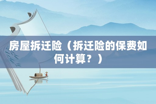 房屋拆遷險（拆遷險的保費如何計算？）