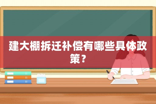 建大棚拆遷補(bǔ)償有哪些具體政策？