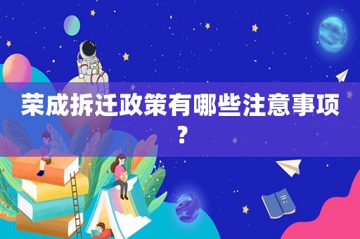 榮成拆遷政策有哪些注意事項？