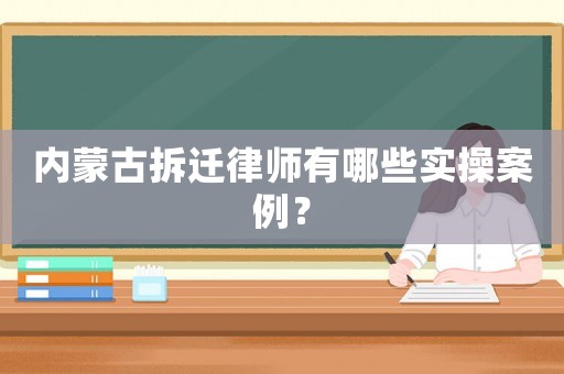 內蒙古拆遷律師有哪些實操案例？