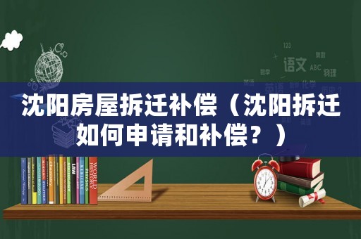 沈陽房屋拆遷補償（沈陽拆遷如何申請和補償？）