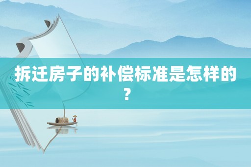 拆遷房子的補償標準是怎樣的？