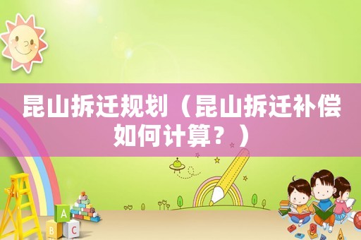 昆山拆遷規劃（昆山拆遷補償如何計算？）