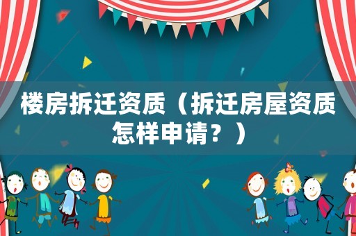 樓房拆遷資質（拆遷房屋資質怎樣申請？）