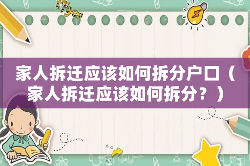 家人拆遷應該如何拆分戶口（家人拆遷應該如何拆分？）