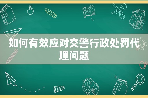 如何有效應對交警行政處罰代理問題