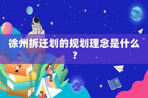 徐州拆遷劃的規劃理念是什么？