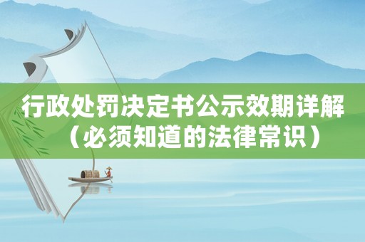 行政處罰決定書(shū)公示效期詳解（必須知道的法律常識(shí)）