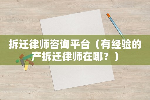 拆遷律師咨詢平臺（有經驗的產拆遷律師在哪？）