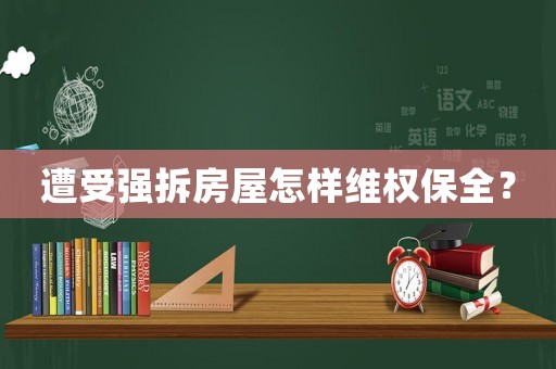 遭受強拆房屋怎樣維權保全？