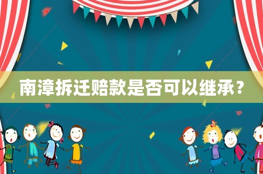 南漳拆遷賠款是否可以繼承？
