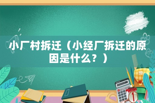 小廠村拆遷（小經廠拆遷的原因是什么？）