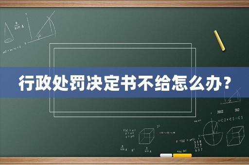 行政處罰決定書不給怎么辦？