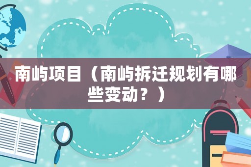 南嶼項目（南嶼拆遷規劃有哪些變動？）