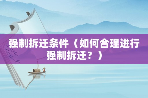 強制拆遷條件（如何合理進行強制拆遷？）