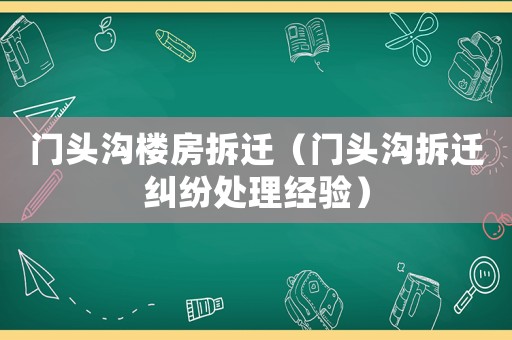 門頭溝樓房拆遷（門頭溝拆遷糾紛處理經(jīng)驗(yàn)）