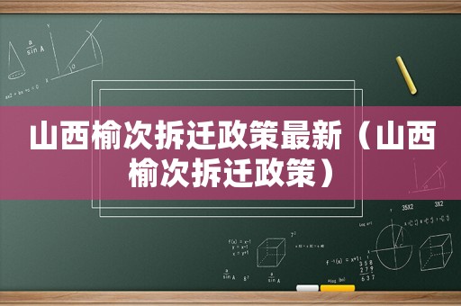 山西榆次拆遷政策最新（山西榆次拆遷政策）
