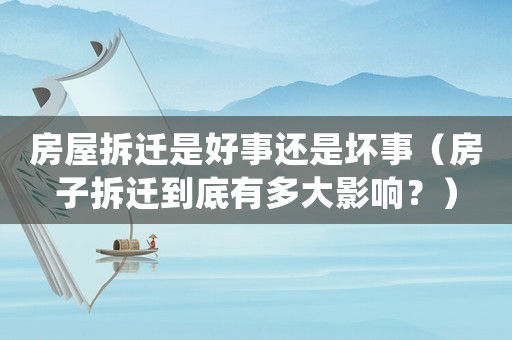 房屋拆遷是好事還是壞事（房子拆遷到底有多大影響？）