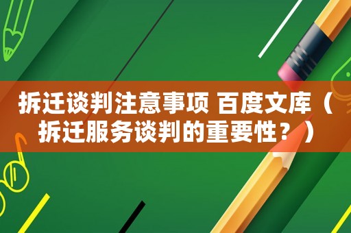 拆遷談判注意事項 百度文庫（拆遷服務談判的重要性？）