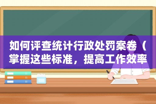 如何評查統計行政處罰案卷（掌握這些標準，提高工作效率）