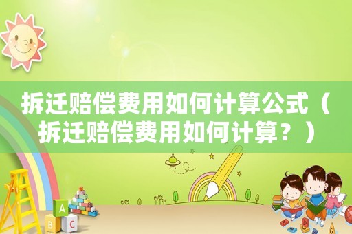 拆遷賠償費用如何計算公式（拆遷賠償費用如何計算？）