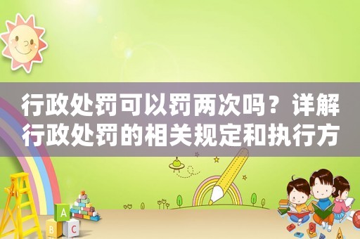 行政處罰可以罰兩次嗎？詳解行政處罰的相關規定和執行方式