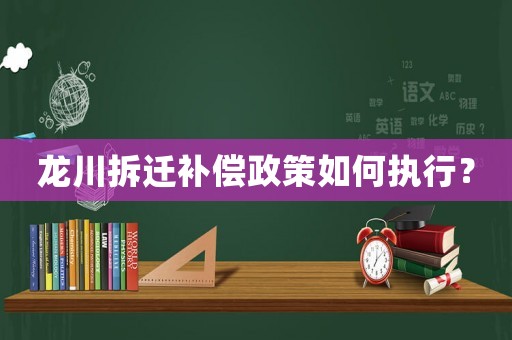 龍川拆遷補償政策如何執行？