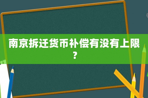 南京拆遷貨幣補償有沒有上限？
