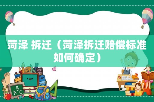 菏澤 拆遷（菏澤拆遷賠償標(biāo)準(zhǔn)如何確定）