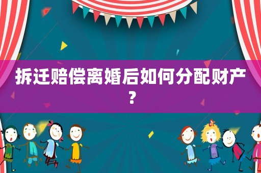 拆遷賠償離婚后如何分配財(cái)產(chǎn)？