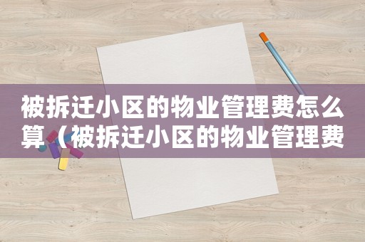 被拆遷小區的物業管理費怎么算（被拆遷小區的物業管理費）
