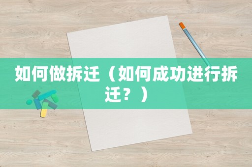 如何做拆遷（如何成功進行拆遷？）