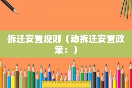 拆遷安置規則（動拆遷安置政策：）