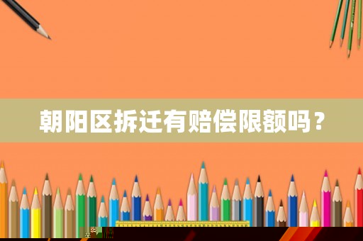 朝陽區拆遷有賠償限額嗎？