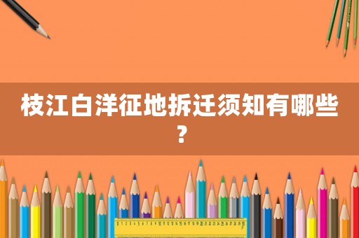 枝江白洋征地拆遷須知有哪些？