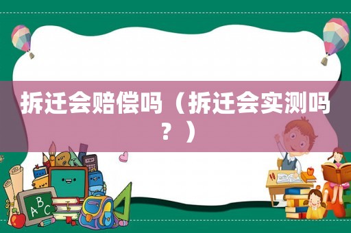 拆遷會賠償嗎（拆遷會實測嗎？）