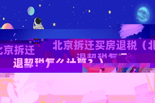 北京拆遷買房退稅（北京拆遷退契稅怎么計算？）