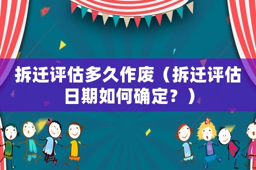 拆遷評估多久作廢（拆遷評估日期如何確定？）
