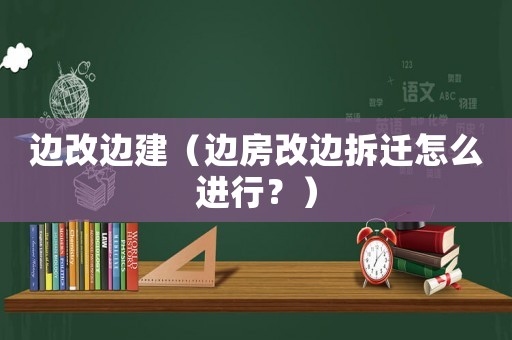 邊改邊建（邊房改邊拆遷怎么進(jìn)行？）