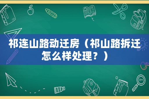 祁連山路動遷房（祁山路拆遷怎么樣處理？）
