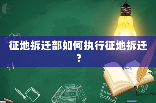 征地拆遷部如何執行征地拆遷？