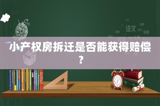小產權房拆遷是否能獲得賠償？