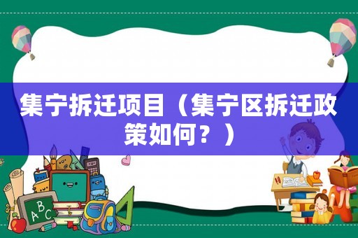 集寧拆遷項目（集寧區(qū)拆遷政策如何？）