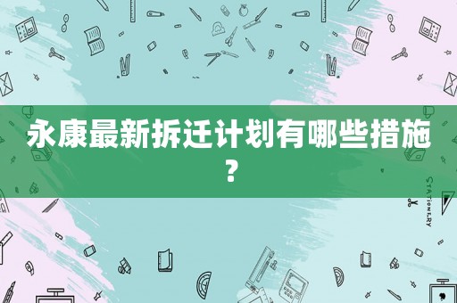 永康最新拆遷計劃有哪些措施？