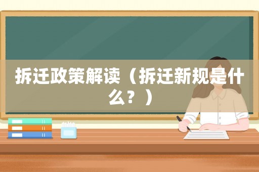 拆遷政策解讀（拆遷新規是什么？）