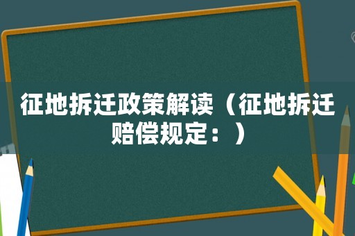 征地拆遷政策解讀（征地拆遷賠償規定：）