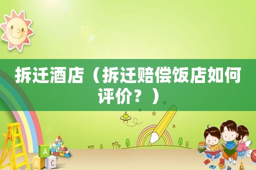 拆遷酒店（拆遷賠償飯店如何評價？）