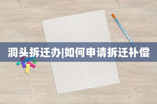 洞頭拆遷辦|如何申請拆遷補償