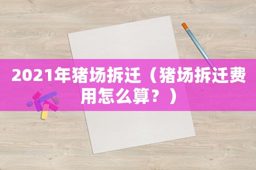 2021年豬場拆遷（豬場拆遷費用怎么算？）
