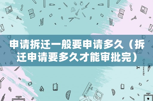 申請拆遷一般要申請多久（拆遷申請要多久才能審批完）